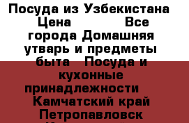 Посуда из Узбекистана › Цена ­ 1 000 - Все города Домашняя утварь и предметы быта » Посуда и кухонные принадлежности   . Камчатский край,Петропавловск-Камчатский г.